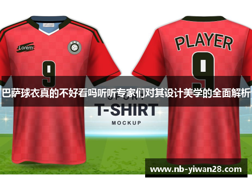 巴萨球衣真的不好看吗听听专家们对其设计美学的全面解析 巴萨球衣真的不好看吗听听专家们对其设计美学的全面解析