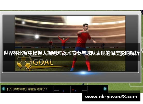 世界杯比赛中场换人规则对战术节奏与球队表现的深度影响解析 世界杯比赛中场换人规则对战术节奏与球队表现的深度影响解析
