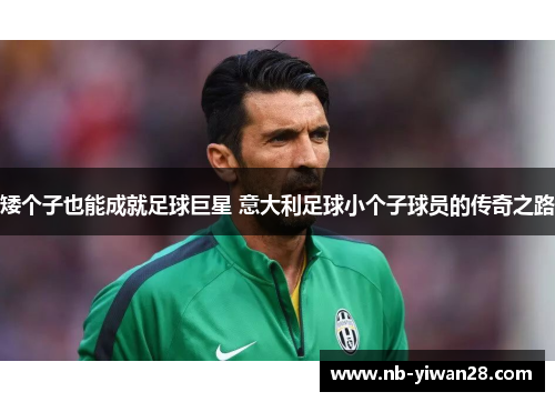矮个子也能成就足球巨星 意大利足球小个子球员的传奇之路 矮个子也能成就足球巨星 意大利足球小个子球员的传奇之路
