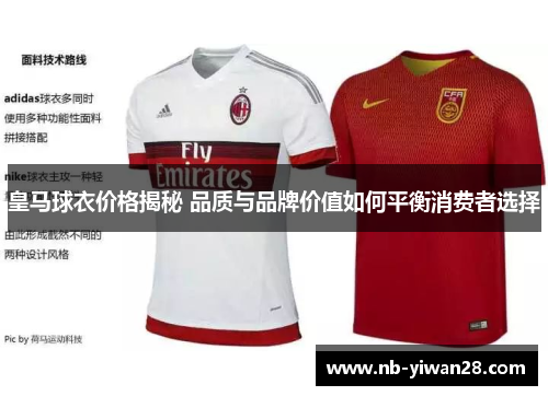 皇马球衣价格揭秘 品质与品牌价值如何平衡消费者选择