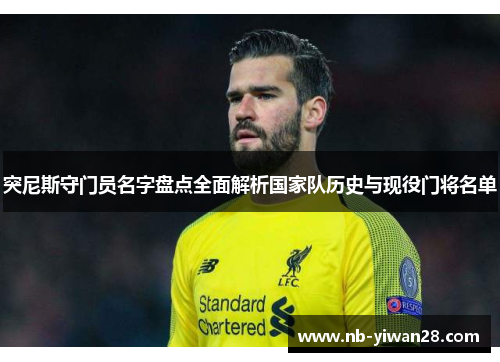 突尼斯守门员名字盘点全面解析国家队历史与现役门将名单 突尼斯守门员名字盘点全面解析国家队历史与现役门将名单
