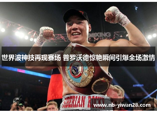 世界波神技再现赛场 普罗沃德惊艳瞬间引爆全场激情 世界波神技再现赛场 普罗沃德惊艳瞬间引爆全场激情