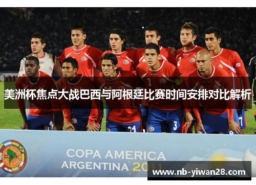 美洲杯焦点大战巴西与阿根廷比赛时间安排对比解析