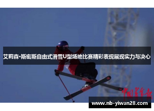 艾莉森·斯密斯自由式滑雪U型场地比赛精彩表现展现实力与决心 艾莉森·斯密斯自由式滑雪U型场地比赛精彩表现展现实力与决心