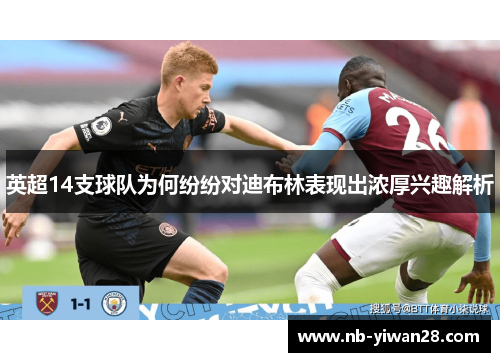 英超14支球队为何纷纷对迪布林表现出浓厚兴趣解析 英超14支球队为何纷纷对迪布林表现出浓厚兴趣解析