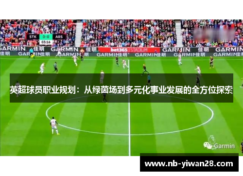 英超球员职业规划:从绿茵场到多元化事业发展的全方位探索 英超球员职业规划:从绿茵场到多元化事业发展的全方位探索