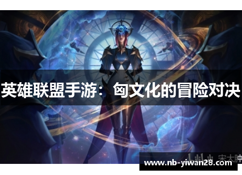 英雄联盟手游:匈文化的冒险对决 英雄联盟手游:匈文化的冒险对决