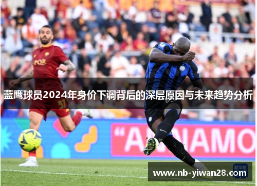 蓝鹰球员2024年身价下调背后的深层原因与未来趋势分析