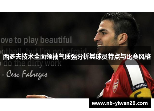 西多夫技术全面领袖气质强分析其球员特点与比赛风格 西多夫技术全面领袖气质强分析其球员特点与比赛风格