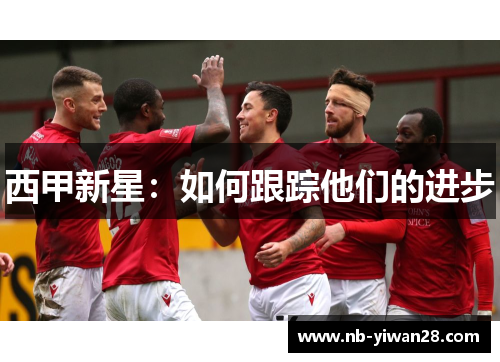 西甲新星:如何跟踪他们的进步 西甲新星:如何跟踪他们的进步