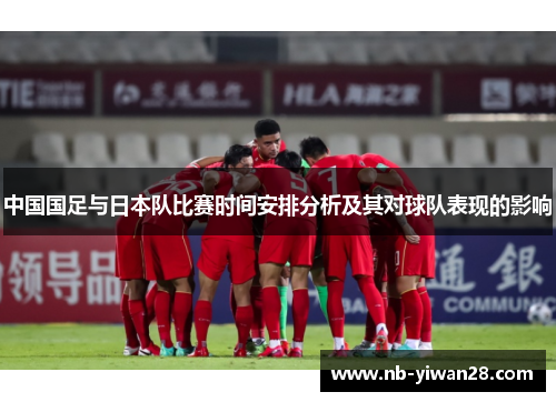 中国国足与日本队比赛时间安排分析及其对球队表现的影响 中国国足与日本队比赛时间安排分析及其对球队表现的影响