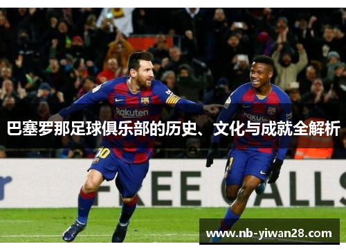 巴塞罗那足球俱乐部的历史、文化与成就全解析 巴塞罗那足球俱乐部的历史、文化与成就全解析