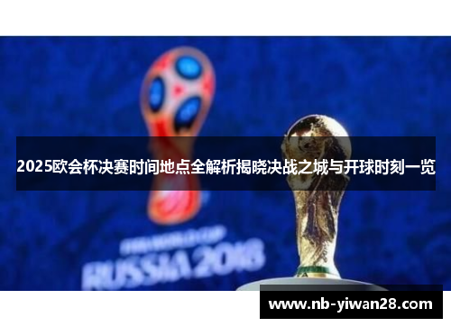 2025欧会杯决赛时间地点全解析揭晓决战之城与开球时刻一览 2025欧会杯决赛时间地点全解析揭晓决战之城与开球时刻一览