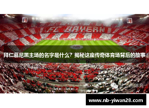 拜仁慕尼黑主场的名字是什么？揭秘这座传奇体育场背后的故事
