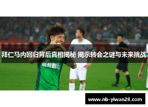 拜仁马内回归背后真相揭秘 揭示转会之谜与未来挑战 拜仁马内回归背后真相揭秘 揭示转会之谜与未来挑战