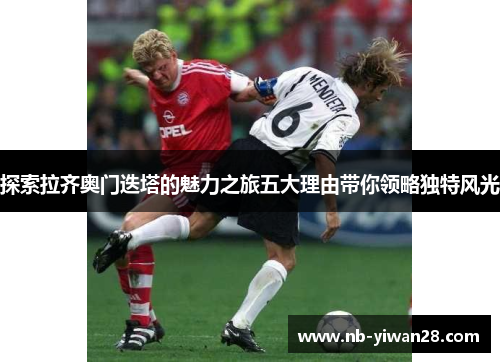 探索拉齐奥门迭塔的魅力之旅五大理由带你领略独特风光 探索拉齐奥门迭塔的魅力之旅五大理由带你领略独特风光