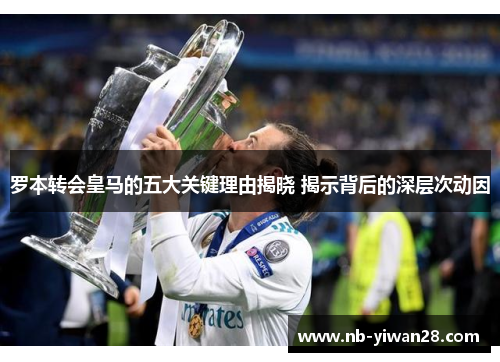 罗本转会皇马的五大关键理由揭晓 揭示背后的深层次动因