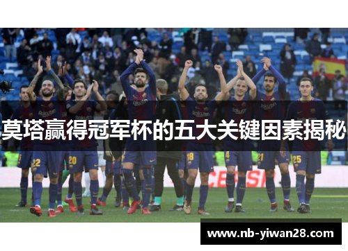 莫塔赢得冠军杯的五大关键因素揭秘 莫塔赢得冠军杯的五大关键因素揭秘