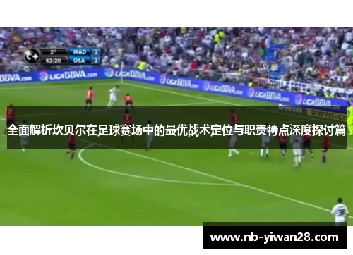 全面解析坎贝尔在足球赛场中的最优战术定位与职责特点深度探讨篇