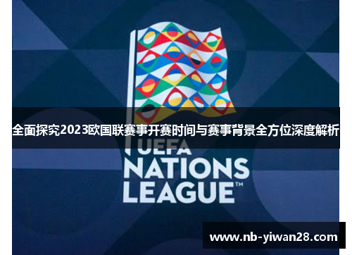 全面探究2023欧国联赛事开赛时间与赛事背景全方位深度解析