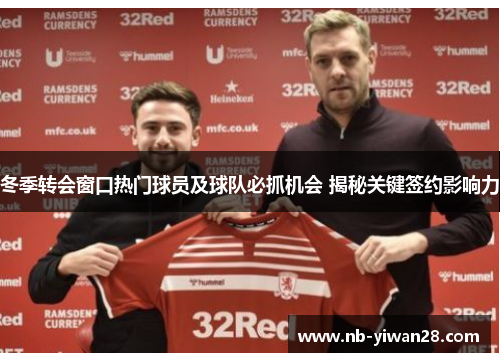 冬季转会窗口热门球员及球队必抓机会 揭秘关键签约影响力