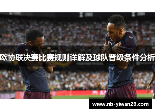 欧协联决赛比赛规则详解及球队晋级条件分析